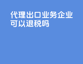 代理出口业务企业可以退税吗