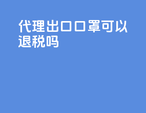 代理出口口罩可以退税吗