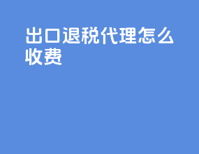出口退税代理怎么收费
