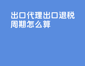 出口代理出口退税周期怎么算