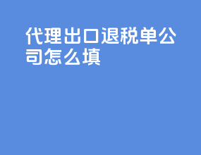代理出口退税单公司怎么填