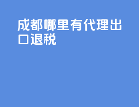 成都哪里有代理出口退税