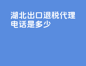 湖北出口退税代理电话是多少