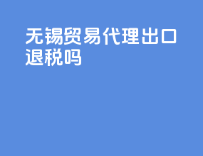 无锡贸易代理出口退税吗