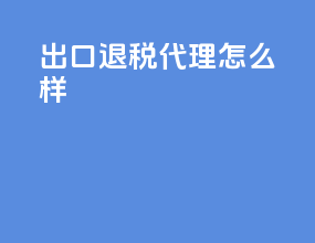 出口退税代理怎么样