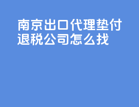 南京出口代理垫付退税公司怎么找