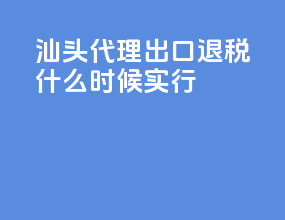 汕头代理出口退税什么时候实行