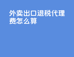 外卖出口退税代理费怎么算