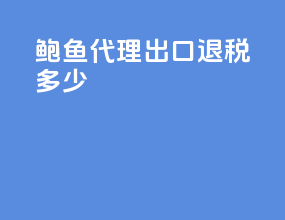 鲍鱼代理出口退税多少