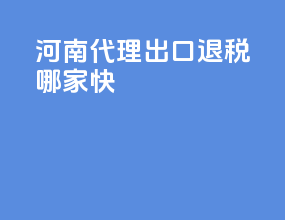 河南代理出口退税哪家快
