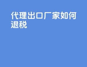 代理出口厂家如何退税