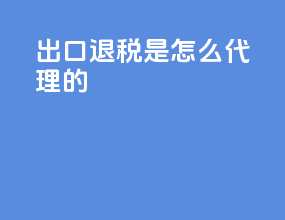 出口退税是怎么代理的