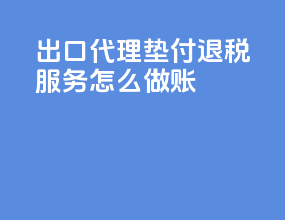 出口代理垫付退税服务怎么做账