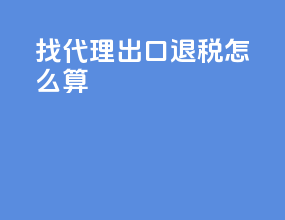 找代理出口退税怎么算
