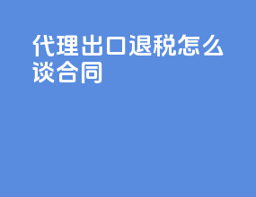 代理出口退税怎么谈合同