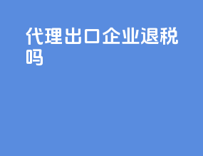 代理出口企业退税吗