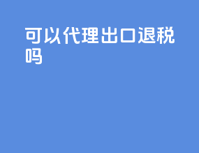 可以代理出口退税吗