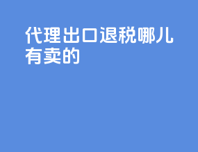 代理出口退税哪儿有卖的