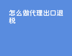 怎么做代理出口退税