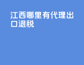 江西哪里有代理出口退税
