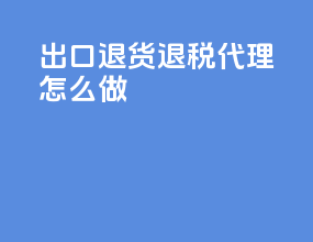 出口退货退税代理怎么做