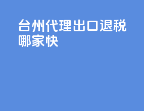 台州代理出口退税哪家快