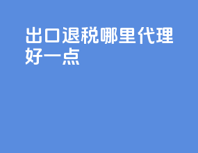 出口退税哪里代理好一点