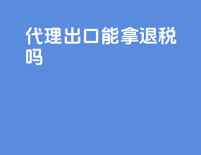 代理出口能拿退税吗