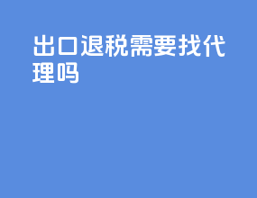 出口退税需要找代理吗
