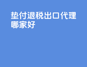 垫付退税出口代理哪家好