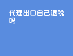 代理出口自己退税吗