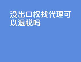 没出口权找代理可以退税吗