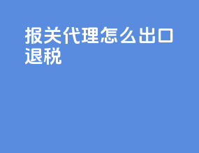 报关代理怎么出口退税