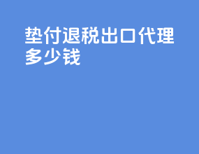 垫付退税出口代理多少钱