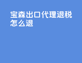 宝森出口代理退税怎么退