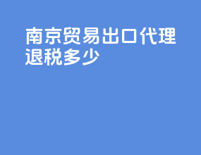 南京贸易出口代理退税多少