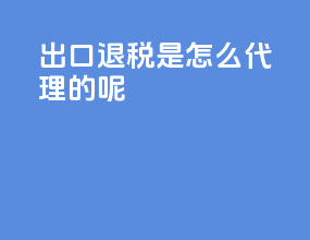 出口退税是怎么代理的呢