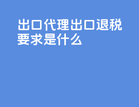 出口代理出口退税要求是什么