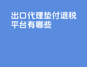 出口代理垫付退税平台有哪些