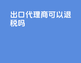 出口代理商可以退税吗