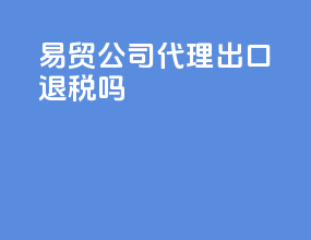 易贸公司代理出口退税吗