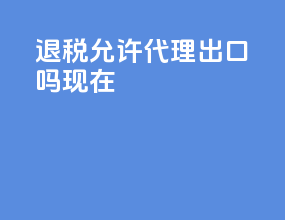 退税允许代理出口吗现在