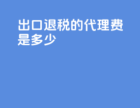 出口退税的代理费是多少