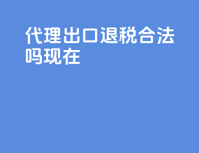 代理出口退税合法吗现在
