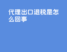 代理出口退税是怎么回事