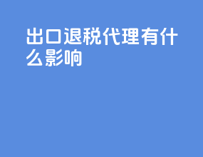 出口退税代理有什么影响