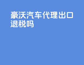 豪沃汽车代理出口退税吗