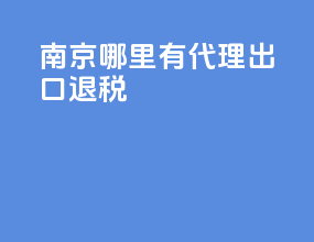 南京哪里有代理出口退税