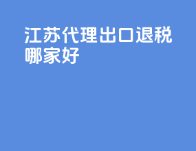 江苏代理出口退税哪家好
