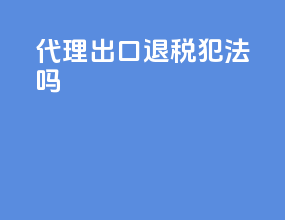 代理出口退税犯法吗